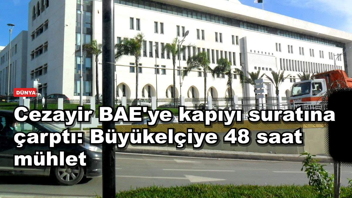 Cezayir BAE'ye kapıyı suratına çarptı: Büyükelçiye 48 saat mühlet