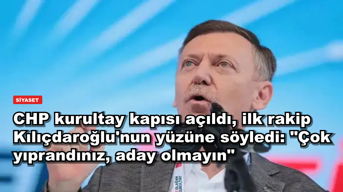 CHP kurultay kapısı açıldı, ilk rakip Kılıçdaroğlu'nun yüzüne söyledi: "Çok yıprandınız, aday olmayın"