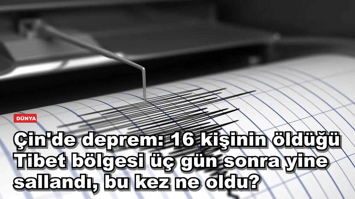 Çin'de deprem: 16 kişinin öldüğü Tibet bölgesi üç gün sonra yine sallandı, bu kez ne oldu?