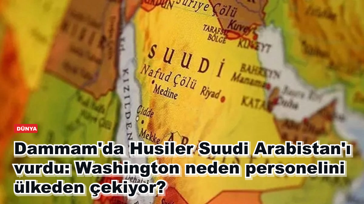Dammam'da Husiler Suudi Arabistan'ı vurdu: Washington neden personelini ülkeden çekiyor?