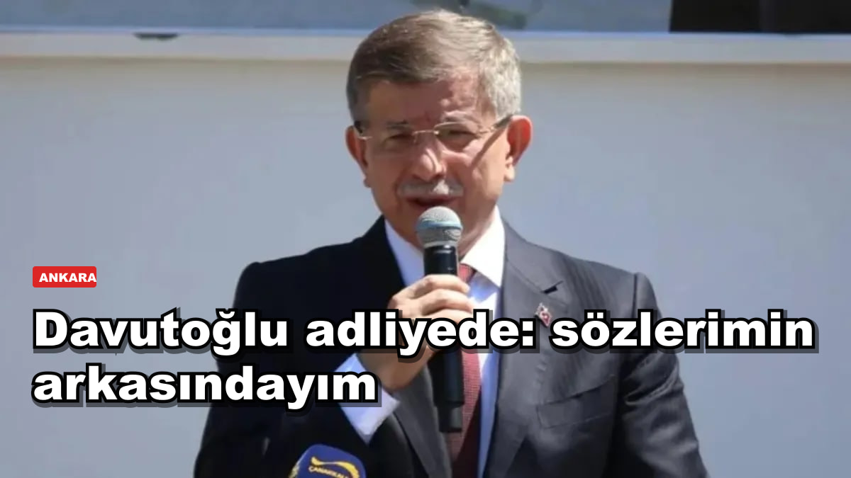 Davutoğlu adliyede: Sözlerimin arkasındayım