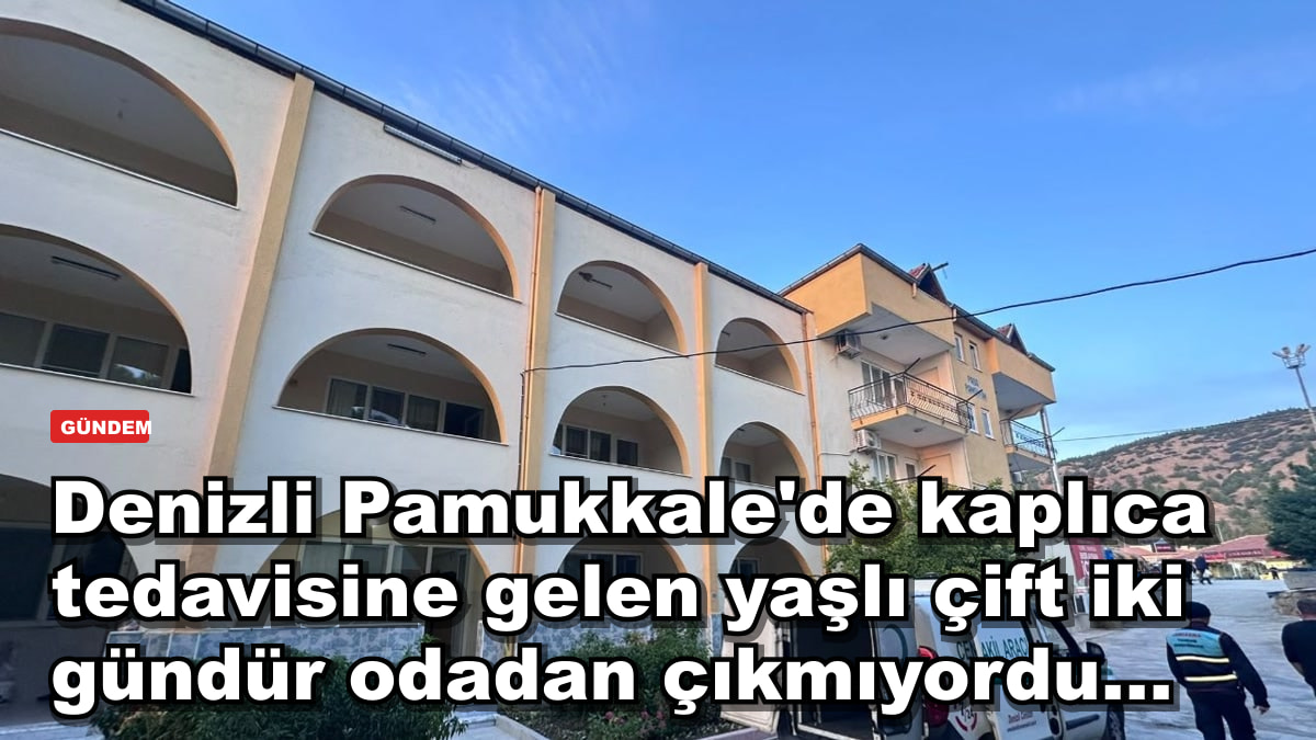 Denizli Pamukkale'de kaplıca tedavisine gelen yaşlı çift iki gündür odadan çıkmıyordu...