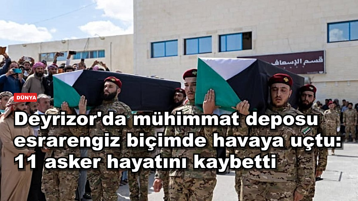 Deyrizor'da mühimmat deposu esrarengiz biçimde havaya uçtu: 11 asker hayatını kaybetti