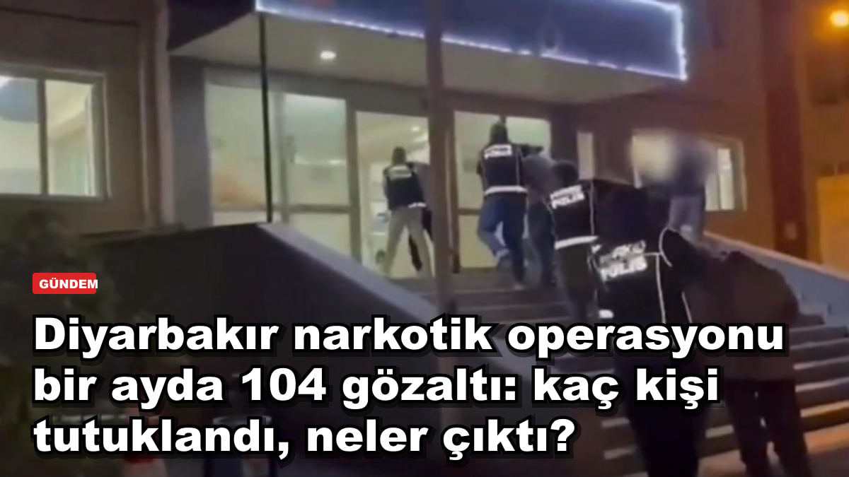 Diyarbakır narkotik operasyonu bir ayda 104 gözaltı: kaç kişi tutuklandı, neler çıktı?