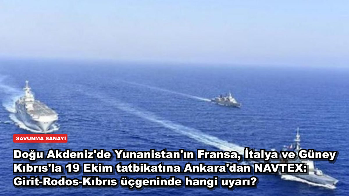 Doğu Akdeniz'de Yunanistan'ın Fransa, İtalya ve Güney Kıbrıs'la 19 Ekim tatbikatına Ankara'dan NAVTEX: Girit-Rodos-Kıbrıs üçgeninde hangi uyarı?
