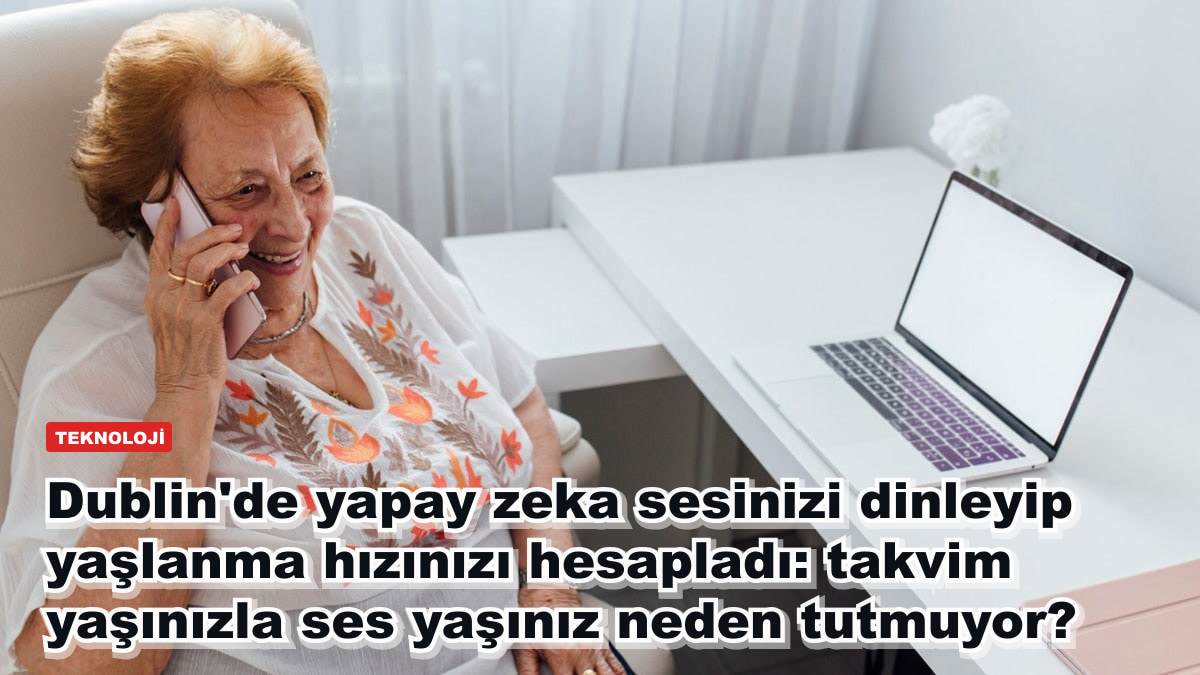 Dublin'de yapay zeka sesinizi dinleyip yaşlanma hızınızı hesapladı: takvim yaşınızla ses yaşınız neden tutmuyor?