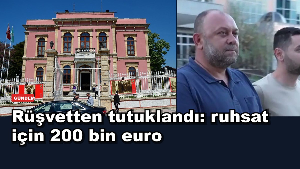 Rüşvetten tutuklandı: ruhsat için 200 bin euro
