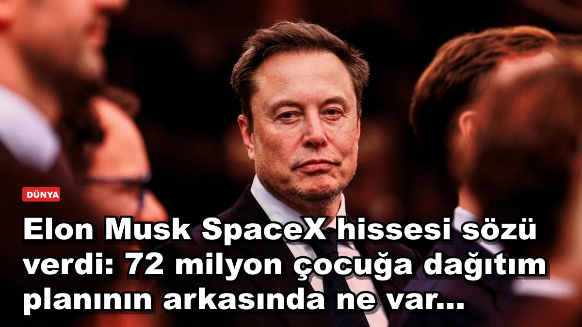 Elon Musk SpaceX hissesi sözü verdi: 72 milyon çocuğa dağıtım planının arkasında ne var...