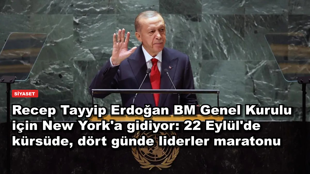 Recep Tayyip Erdoğan BM Genel Kurulu için New York'a gidiyor: 22 Eylül'de kürsüde, dört günde liderler maratonu
