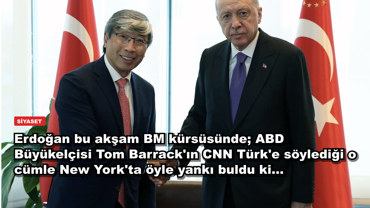 Erdoğan bu akşam BM kürsüsünde; ABD Büyükelçisi Tom Barrack'ın CNN Türk'e söylediği o cümle New York'ta öyle yankı buldu ki...