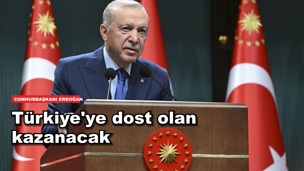 Erdoğan'dan dünyaya mesaj: Türkiye'ye dost olan kazanacak