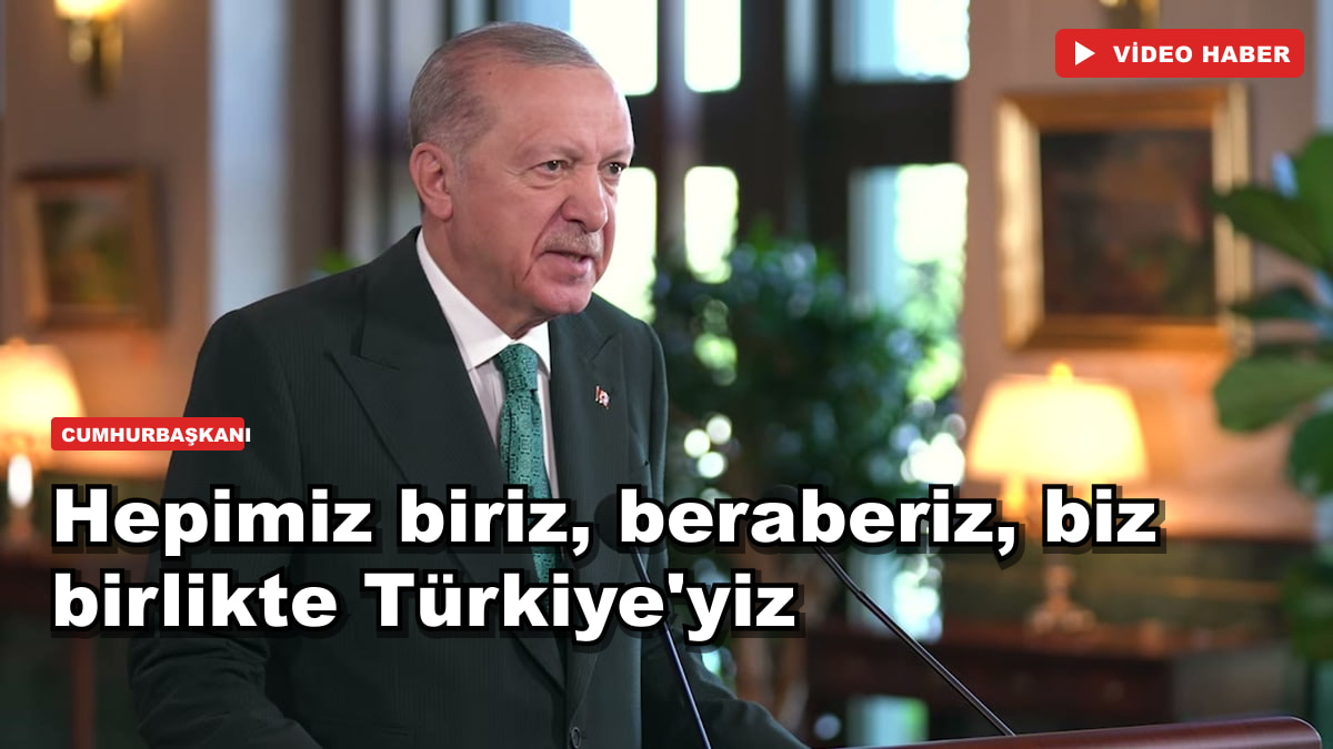 Hepimiz biriz, beraberiz, biz birlikte Türkiye'yiz