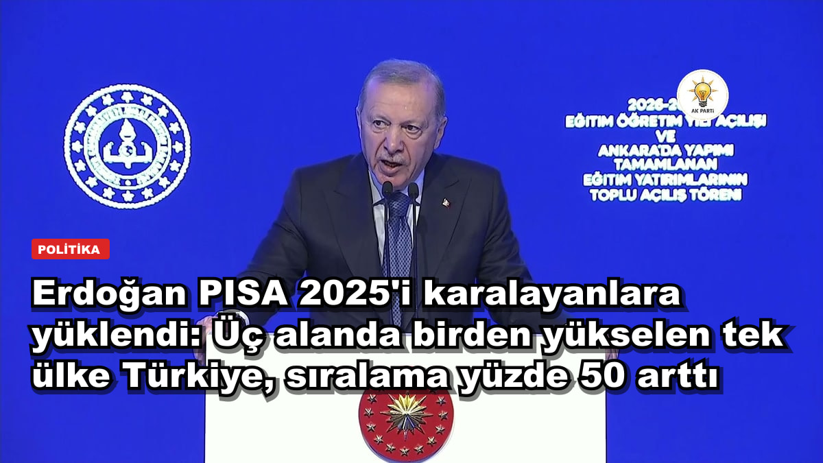 Erdoğan PISA 2025'i karalayanlara yüklendi: Üç alanda birden yükselen tek ülke Türkiye, sıralama yüzde 50 arttı