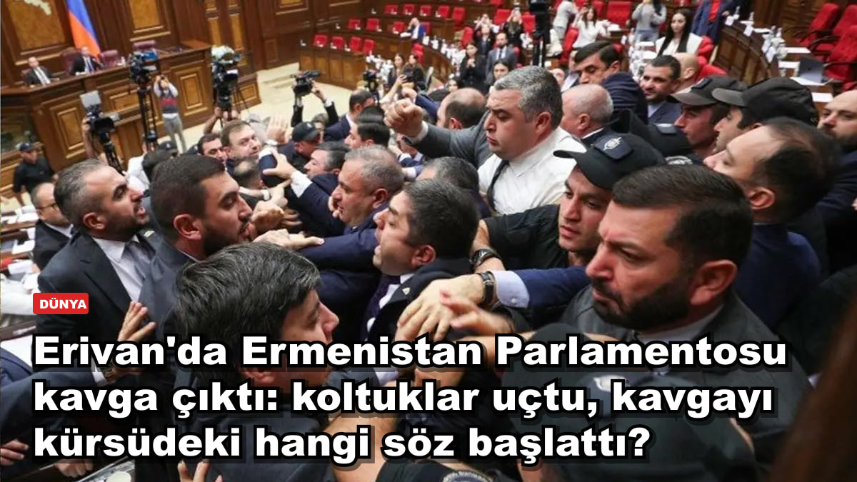 Erivan'da Ermenistan Parlamentosu'nda kavga çıktı: koltuklar uçtu, kavgayı kürsüdeki hangi söz başlattı?