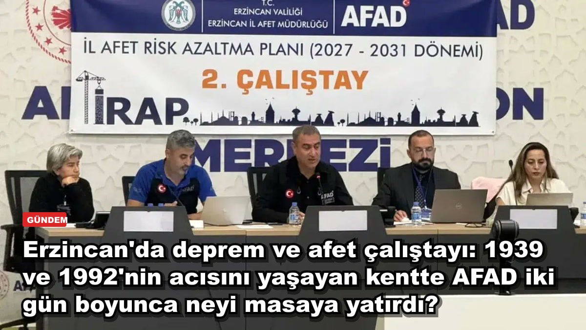 Erzincan'da deprem ve afet çalıştayı: 1939 ve 1992'nin acısını yaşayan kentte AFAD iki gün boyunca neyi masaya yatırdı?