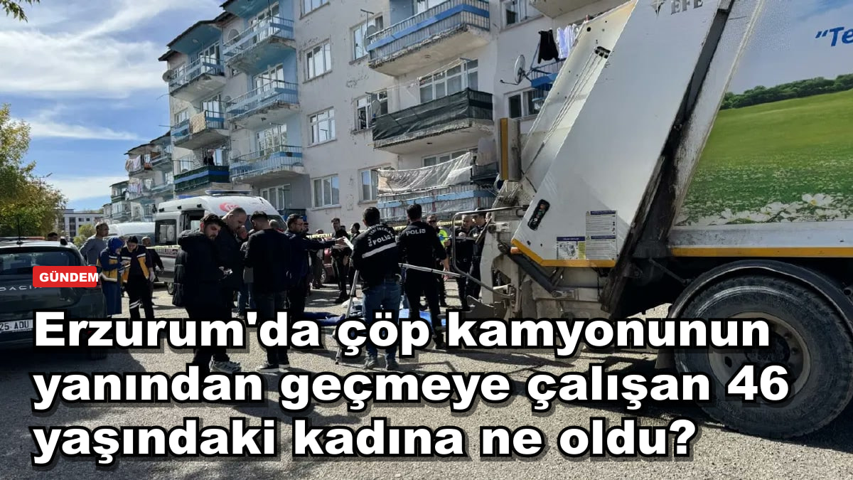 Erzurum'da çöp kamyonunun yanından geçmeye çalışan 46 yaşındaki kadına ne oldu?