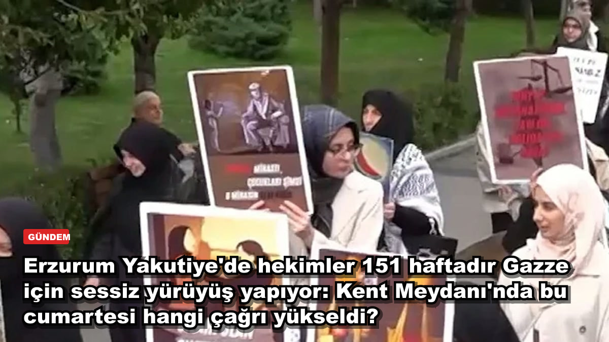 Erzurum Yakutiye'de hekimler 151 haftadır Gazze için sessiz yürüyüş yapıyor: Kent Meydanı'nda bu cumartesi hangi çağrı yükseldi?