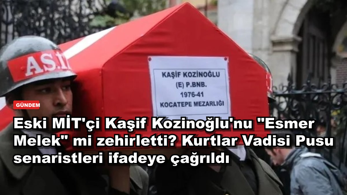 Eski MİT'çi Kaşif Kozinoğlu'nu "Esmer Melek" mi zehirletti? Kurtlar Vadisi Pusu senaristleri ifadeye çağrıldı
