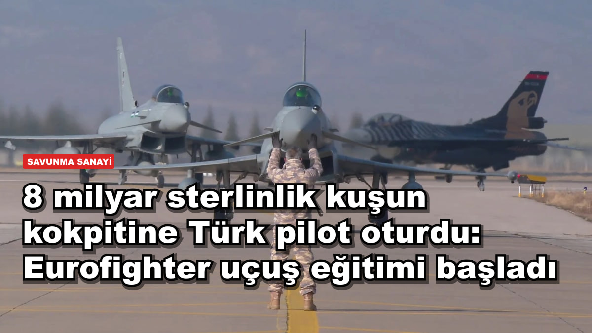 8 milyar sterlinlik kuşun kokpitine Türk pilot oturdu: Eurofighter uçuş eğitimi başladı
