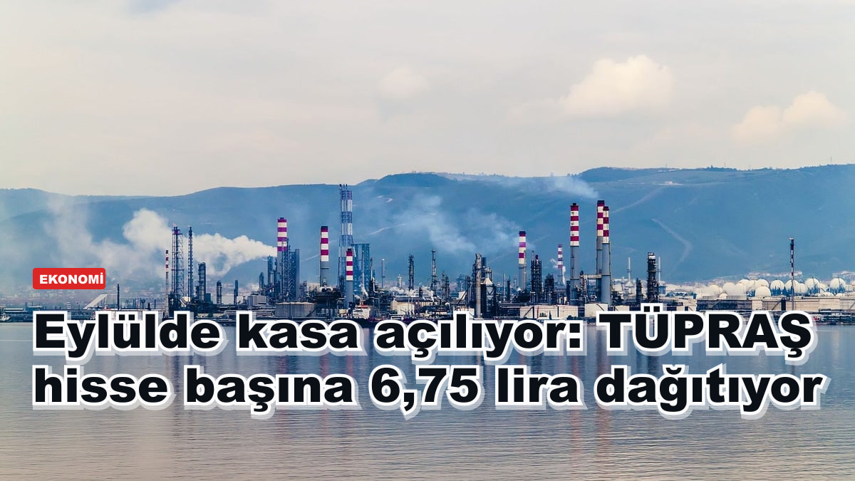 Eylülde kasa açılıyor: TÜPRAŞ hisse başına 6,75 lira dağıtıyor