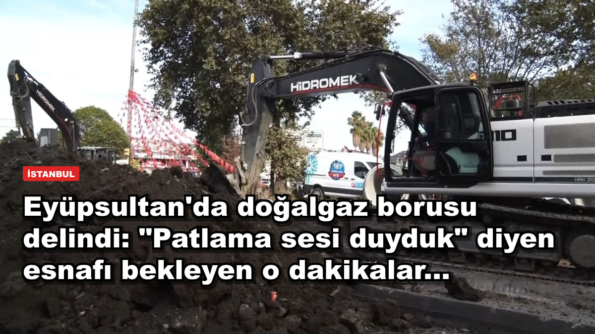Eyüpsultan'da doğalgaz borusu delindi: "Patlama sesi duyduk" diyen esnafı bekleyen o dakikalar...