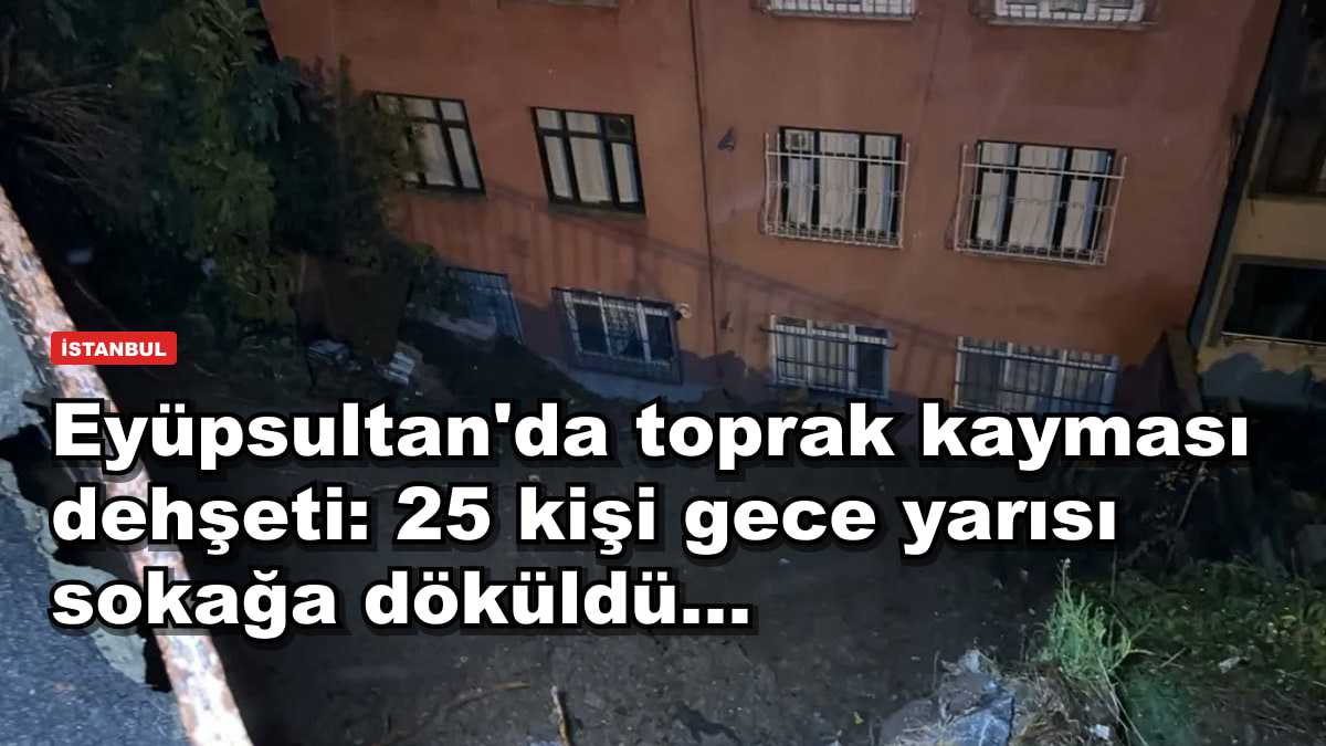 Eyüpsultan'da toprak kayması dehşeti: 25 kişi gece yarısı sokağa döküldü...