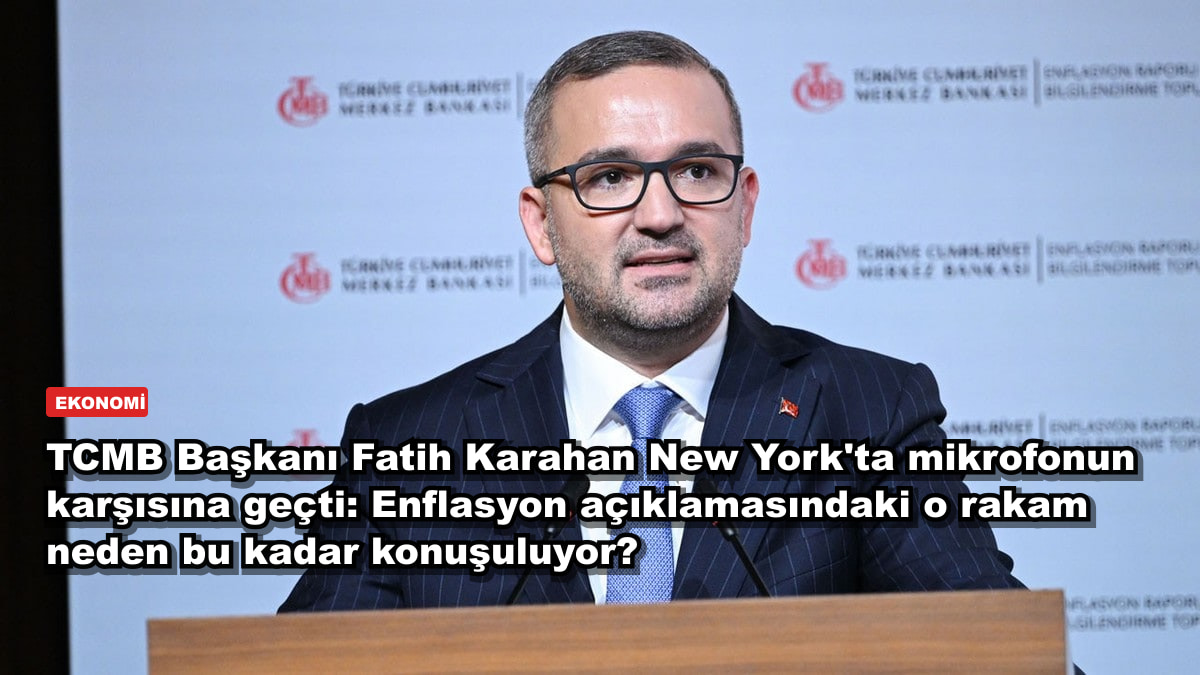 TCMB Başkanı Fatih Karahan New York'ta mikrofonun karşısına geçti: Enflasyon açıklamasındaki o rakam neden bu kadar konuşuluyor?