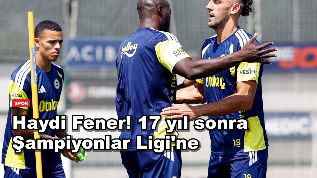 Haydi Fener! 17 yıl sonra Şampiyonlar Ligi'ne