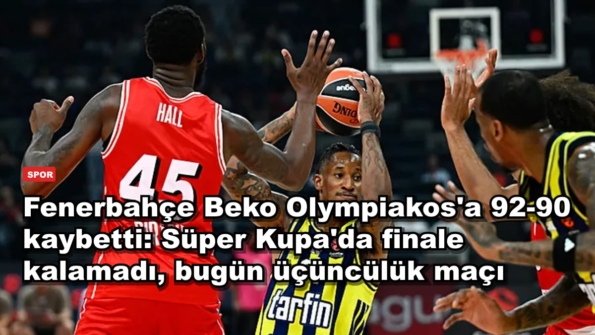 Fenerbahçe Beko Olympiakos'a 92-90 kaybetti: Süper Kupa'da finale kalamadı, bugün üçüncülük maçı