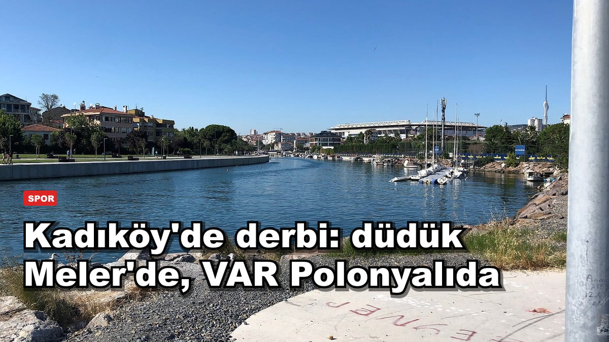 Kadıköy'de derbi: düdük Meler'de, VAR Polonyalıda