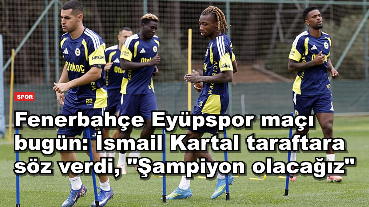 Fenerbahçe Eyüpspor maçı bugün: İsmail Kartal taraftara söz verdi, "Şampiyon olacağız"