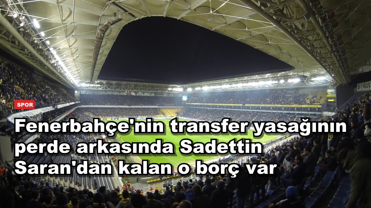 Fenerbahçe'nin transfer yasağının perde arkasında Sadettin Saran'dan kalan o borç var