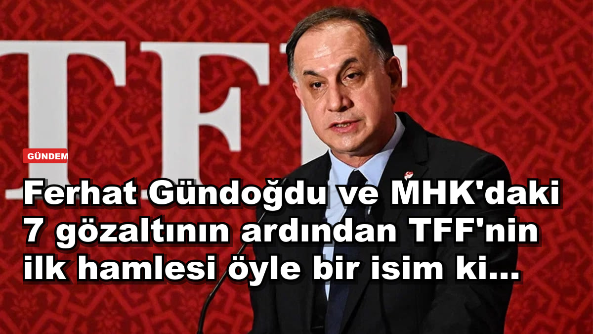 Ferhat Gündoğdu ve MHK'daki 7 gözaltının ardından TFF'nin ilk hamlesi öyle bir isim ki...