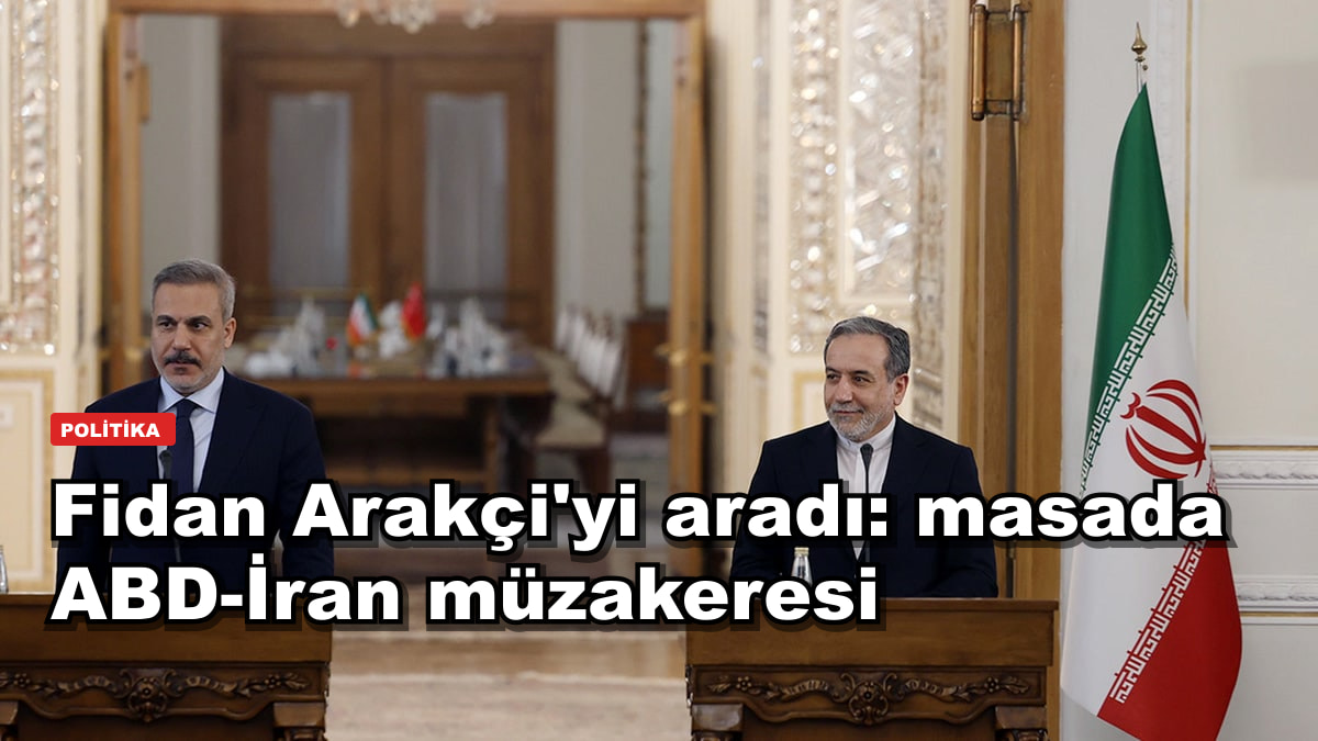 Fidan Arakçi'yi aradı: masada ABD-İran müzakeresi