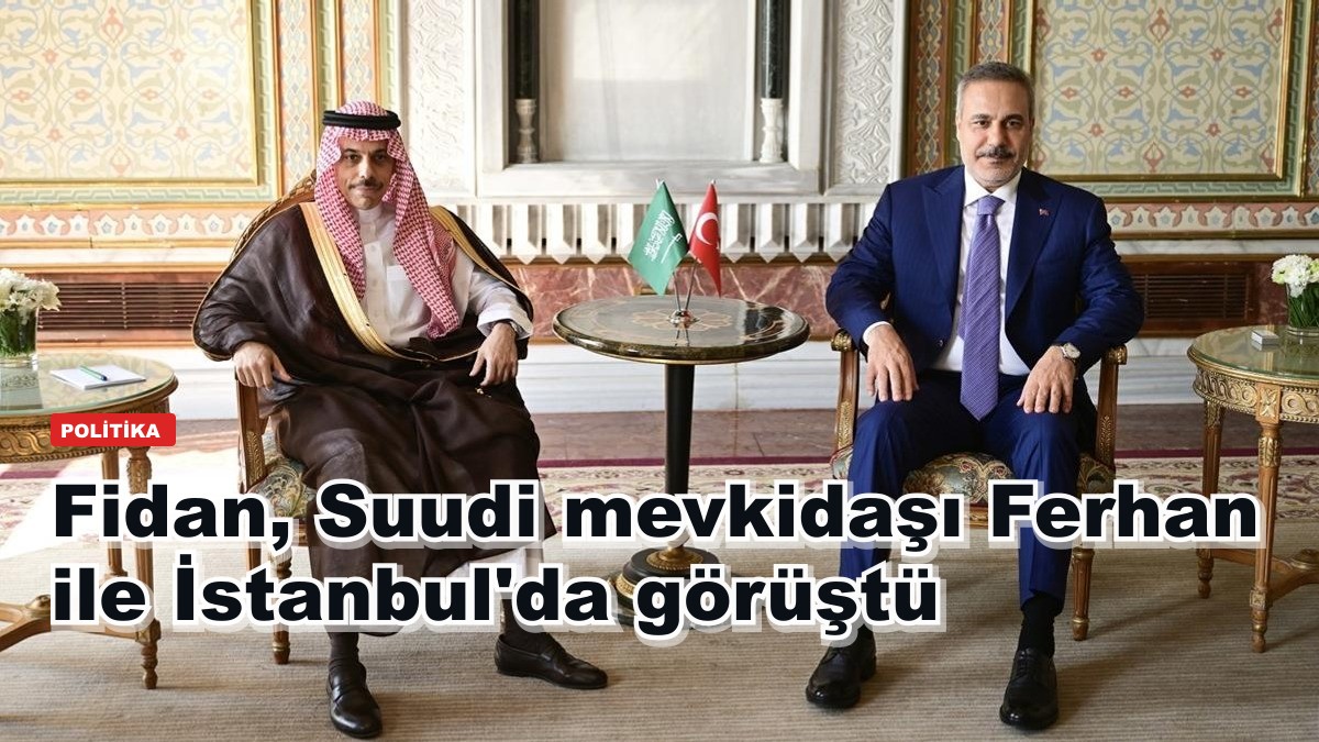 Fidan, Suudi mevkidaşı Ferhan ile İstanbul'da görüştü