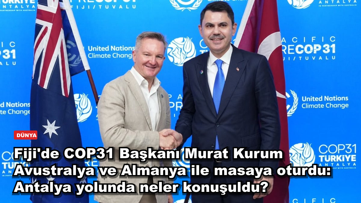 Fiji'de COP31 Başkanı Murat Kurum Avustralya ve Almanya ile masaya oturdu: Antalya yolunda neler konuşuldu?