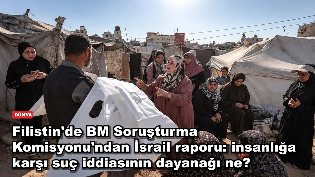 Filistin'de BM Soruşturma Komisyonu'ndan İsrail raporu: insanlığa karşı suç iddiasının dayanağı ne?