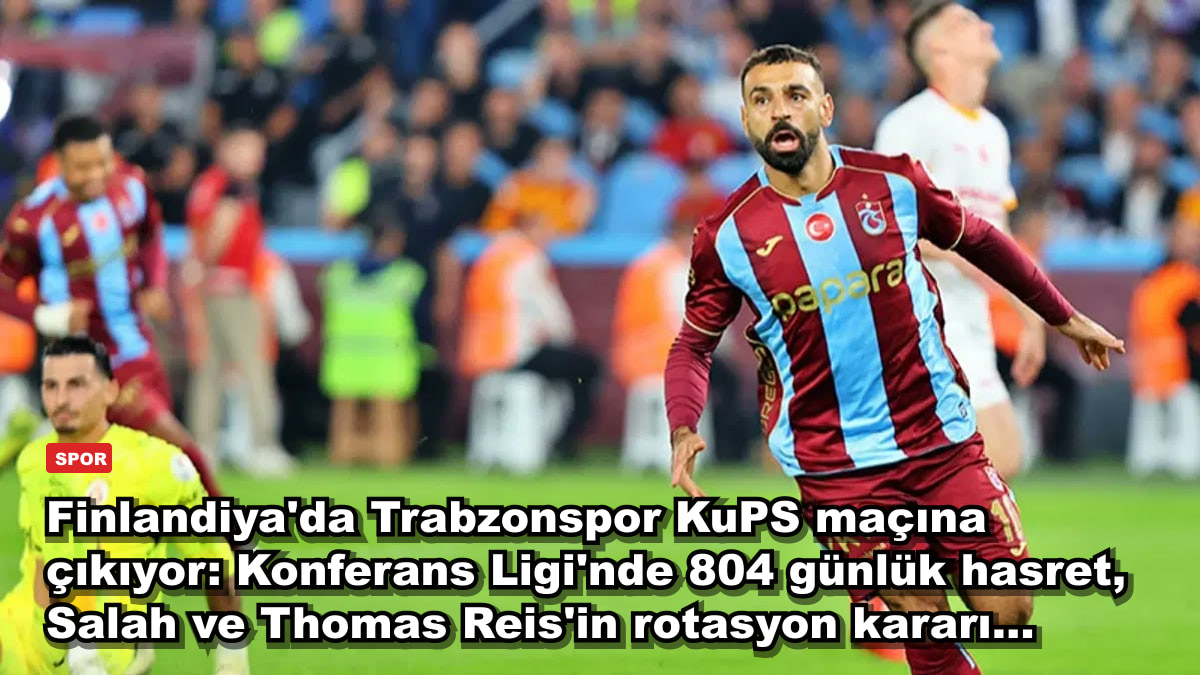 Finlandiya'da Trabzonspor KuPS maçına çıkıyor: Konferans Ligi'nde 804 günlük hasret, Salah ve Thomas Reis'in rotasyon kararı...