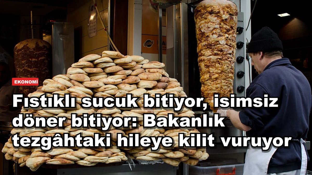 Fıstıklı sucuk bitiyor, isimsiz döner bitiyor: Bakanlık tezgâhtaki hileye kilit vuruyor