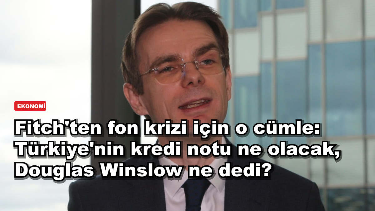 Fitch'ten fon krizi için o cümle: Türkiye'nin kredi notu ne olacak, Douglas Winslow ne dedi?