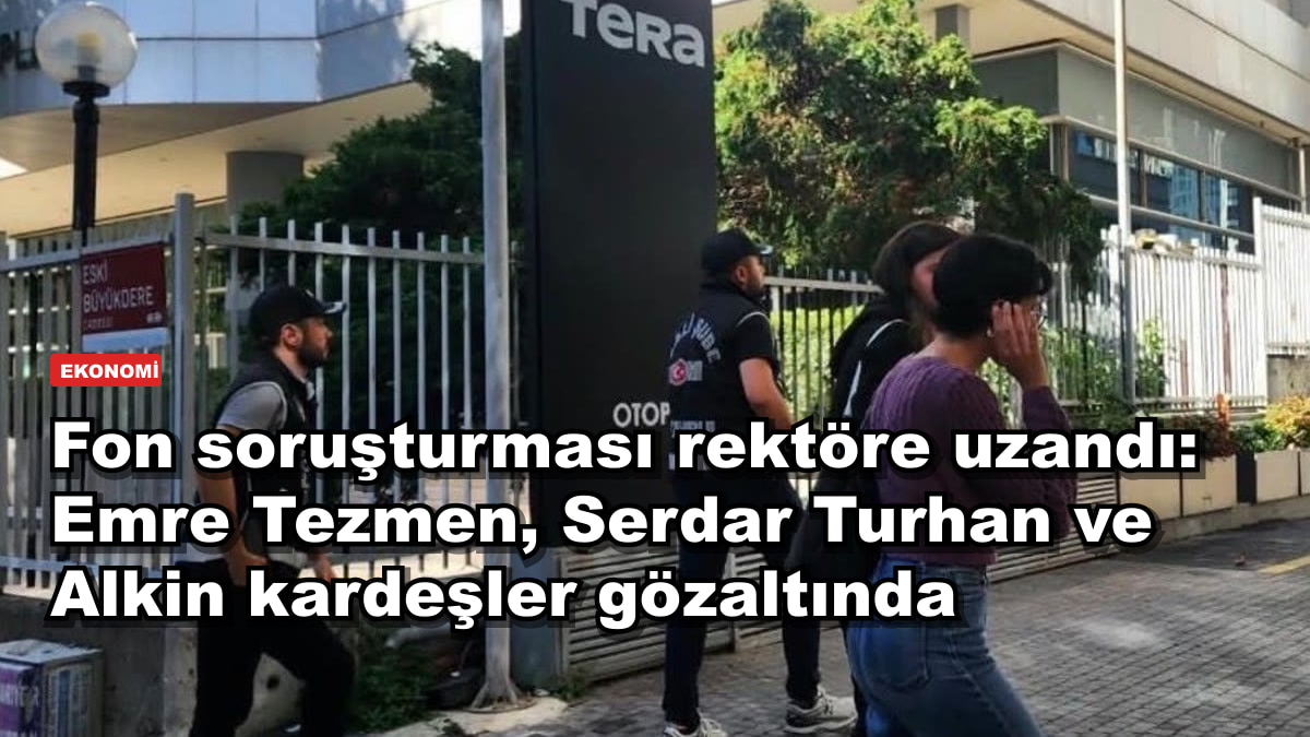 Fon soruşturması rektöre uzandı: Emre Tezmen, Serdar Turhan ve Alkin kardeşler gözaltında