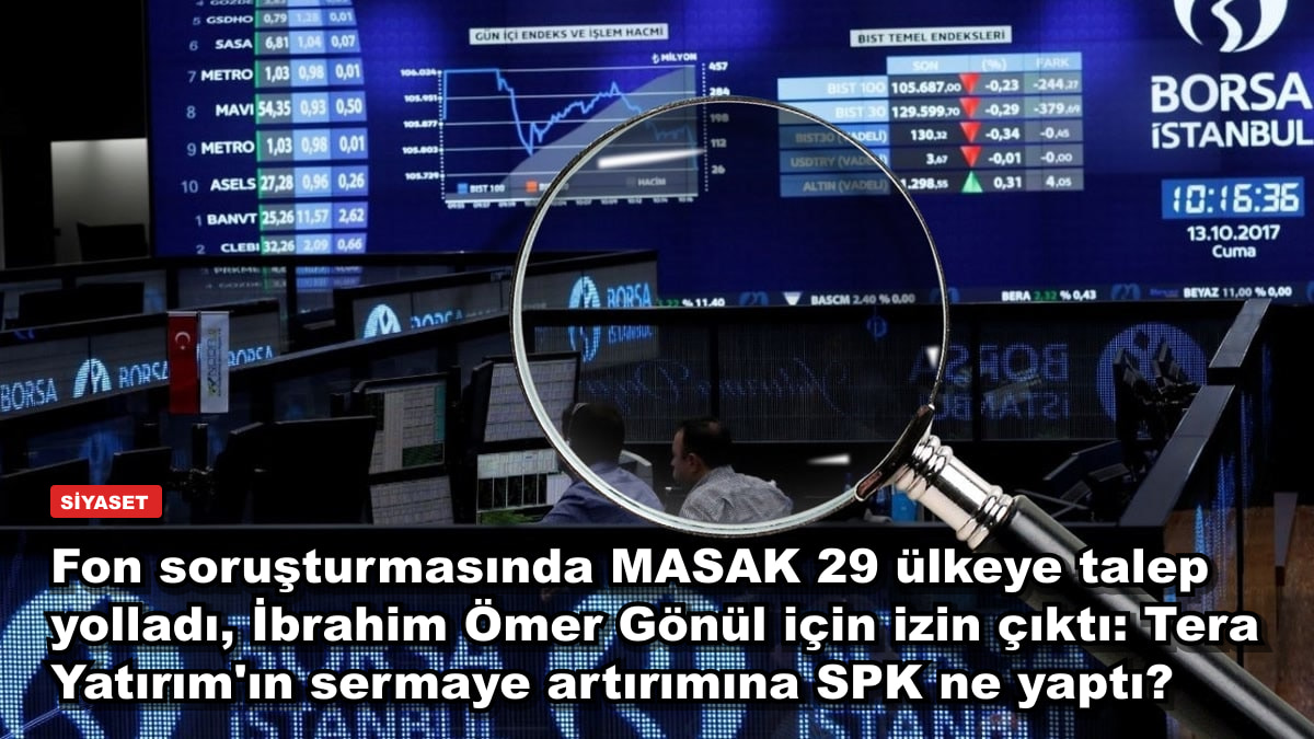 Fon soruşturmasında MASAK 29 ülkeye talep yolladı, İbrahim Ömer Gönül için izin çıktı: Tera Yatırım'ın sermaye artırımına SPK ne yaptı?