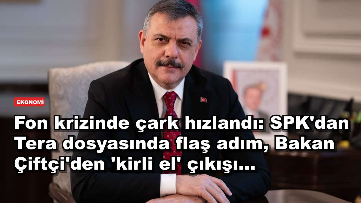 Fon krizinde çark hızlandı: SPK'dan Tera dosyasında flaş adım, Bakan Çiftçi'den 'kirli el' çıkışı...
