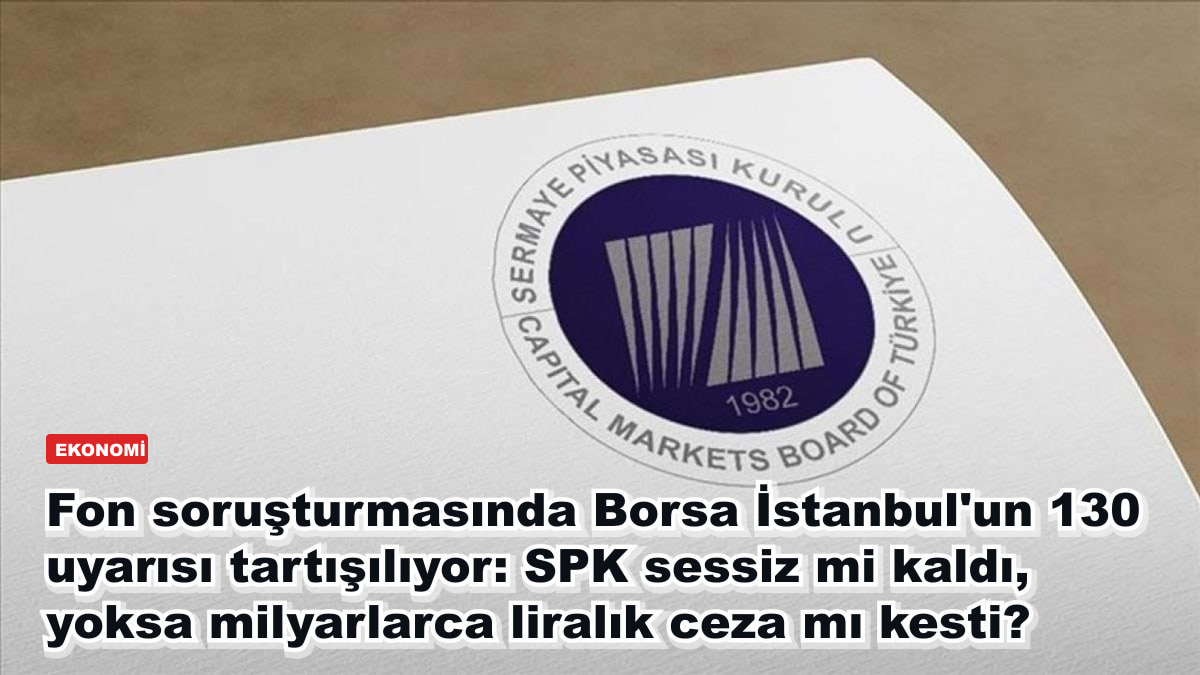 Fon soruşturmasında Borsa İstanbul'un 130 uyarısı tartışılıyor: SPK sessiz mi kaldı, yoksa milyarlarca liralık ceza mı kesti?