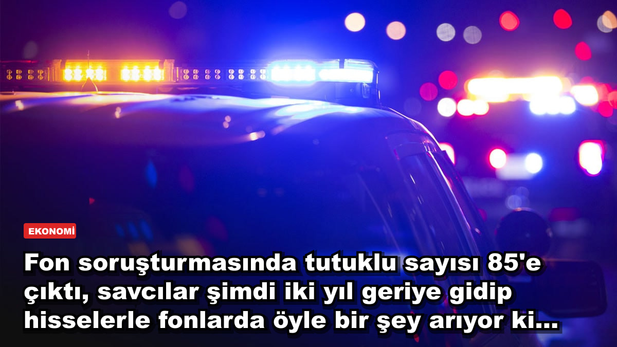 Fon soruşturmasında tutuklu sayısı 85'e çıktı, savcılar şimdi iki yıl geriye gidip hisselerle fonlarda öyle bir şey arıyor ki...