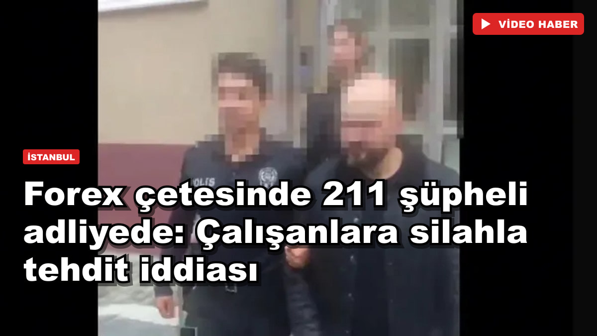 Forex çetesinde 211 şüpheli adliyede: Çalışanlara silahla tehdit iddiası