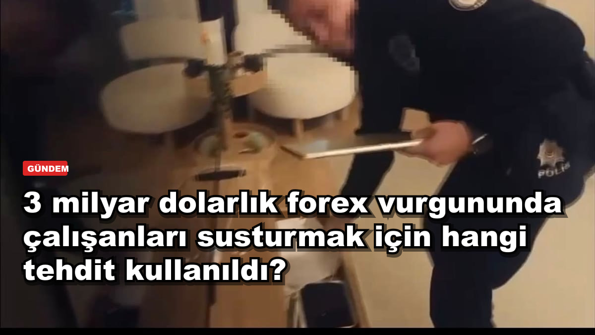 3 milyar dolarlık forex vurgununda çalışanları susturmak için hangi tehdit kullanıldı?