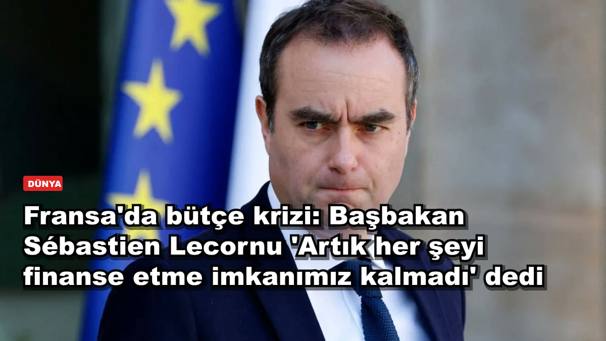 Fransa'da bütçe krizi: Başbakan Sébastien Lecornu 'Artık her şeyi finanse etme imkanımız kalmadı' dedi