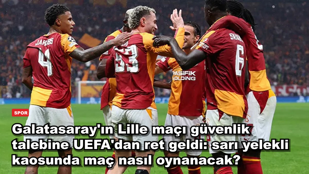 Galatasaray'ın Lille maçı güvenlik talebine UEFA'dan ret geldi: sarı yelekli kaosunda maç nasıl oynanacak?
