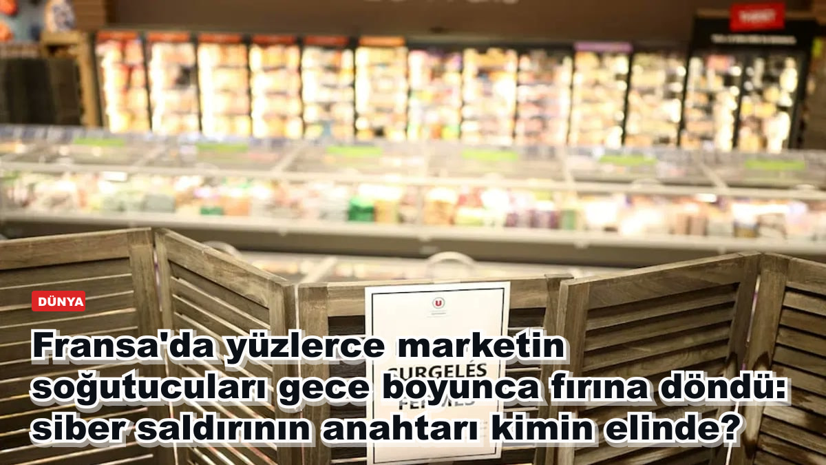 Fransa'da yüzlerce marketin soğutucuları gece boyunca fırına döndü: siber saldırının anahtarı kimin elinde?